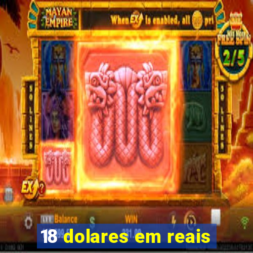 18 dolares em reais